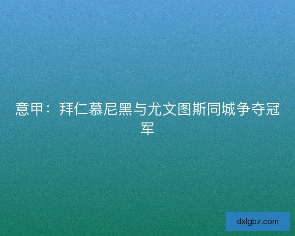 意甲：拜仁慕尼黑与尤文图斯同城争夺冠军