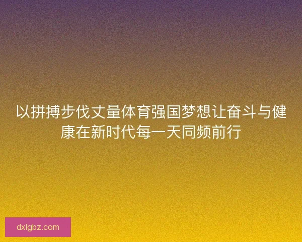 以拼搏步伐丈量体育强国梦想让奋斗与健康在新时代每一天同频前行