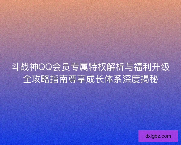 斗战神QQ会员专属特权解析与福利升级全攻略指南尊享成长体系深度揭秘