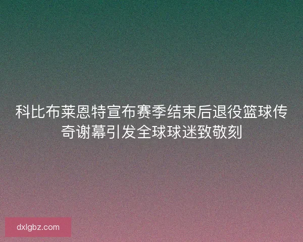科比布莱恩特宣布赛季结束后退役篮球传奇谢幕引发全球球迷致敬刻 科比布莱恩特宣布赛季结束后退役篮球传奇谢幕引发全球球迷致敬刻