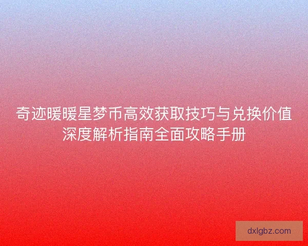 奇迹暖暖星梦币高效获取技巧与兑换价值深度解析指南全面攻略手册