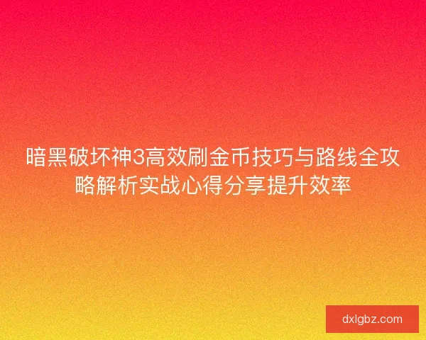 暗黑破坏神3高效刷金币技巧与路线全攻略解析实战心得分享提升效率
